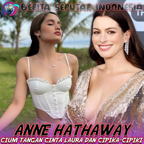 Viral! Anne Hathaway Cium Tangan Cinta Laura dan Cipika-Cipiki