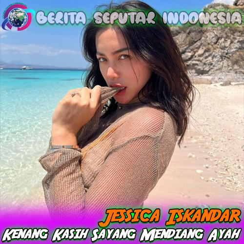 Jessica Iskandar Kenang Kasih Sayang Mendiang Ayah