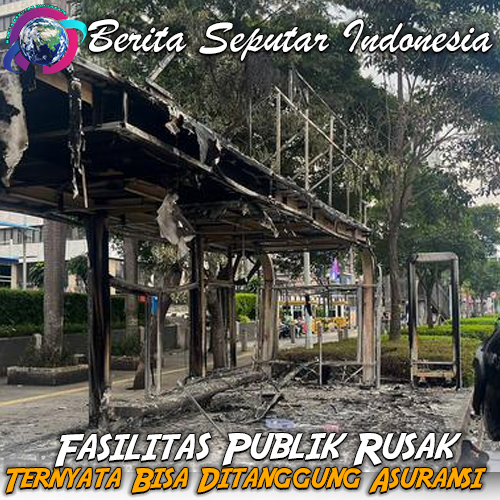 Fasilitas Publik Rusak Akibat Demo Rusuh, Ternyata Bisa Di tanggung Asuransi
